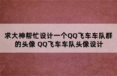 求大神帮忙设计一个QQ飞车车队群的头像 QQ飞车车队头像设计